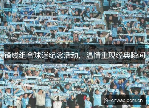 锋线组合球迷纪念活动，温情重现经典瞬间